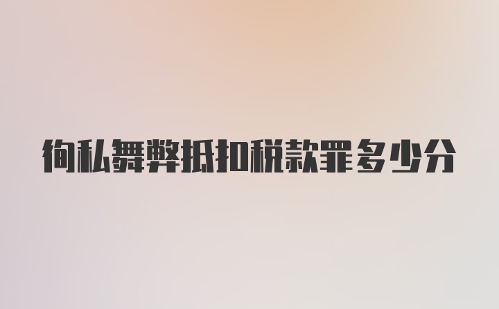 徇私舞弊抵扣税款罪多少分