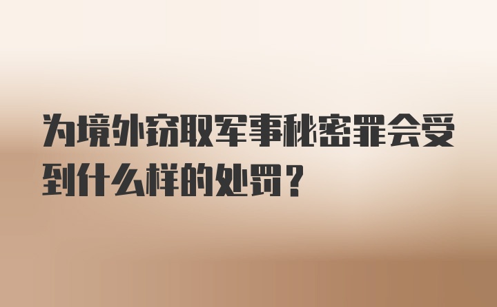 为境外窃取军事秘密罪会受到什么样的处罚？