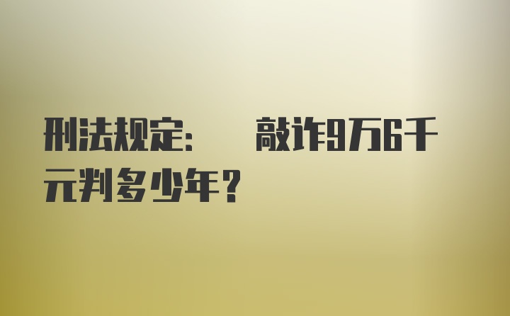 刑法规定: 敲诈9万6千元判多少年?