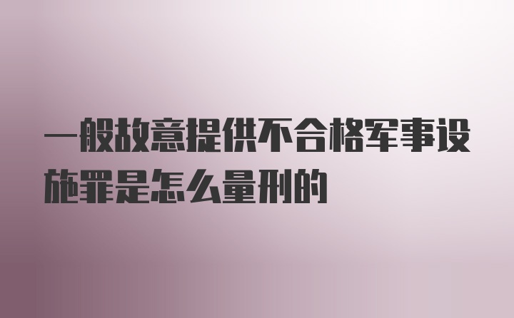 一般故意提供不合格军事设施罪是怎么量刑的