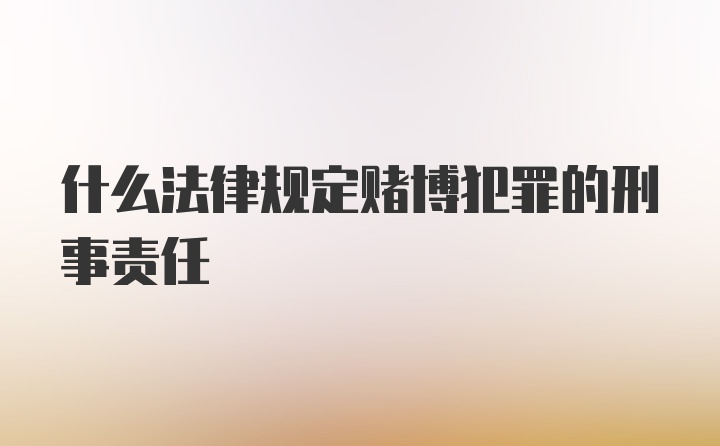 什么法律规定赌博犯罪的刑事责任