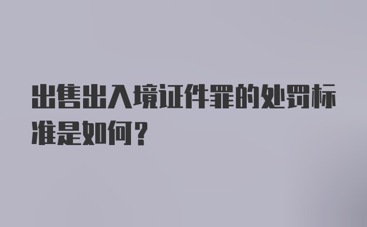 出售出入境证件罪的处罚标准是如何？