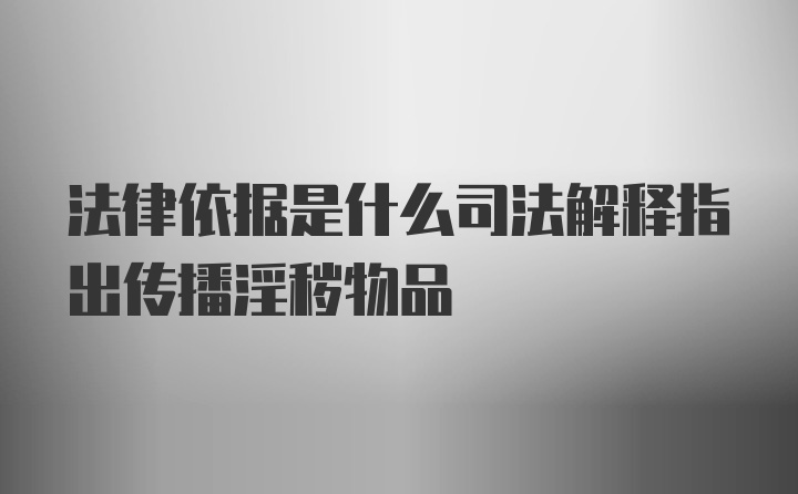 法律依据是什么司法解释指出传播淫秽物品