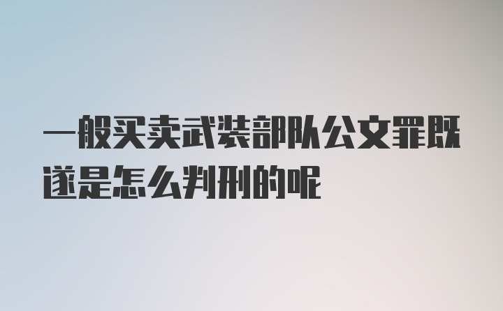 一般买卖武装部队公文罪既遂是怎么判刑的呢