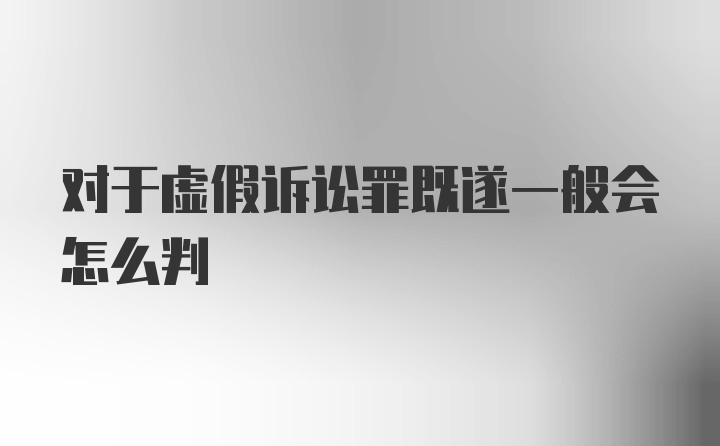 对于虚假诉讼罪既遂一般会怎么判