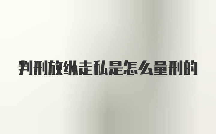 判刑放纵走私是怎么量刑的