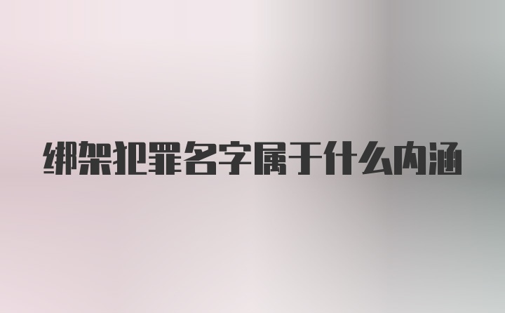 绑架犯罪名字属于什么内涵