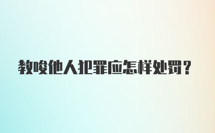 教唆他人犯罪应怎样处罚?