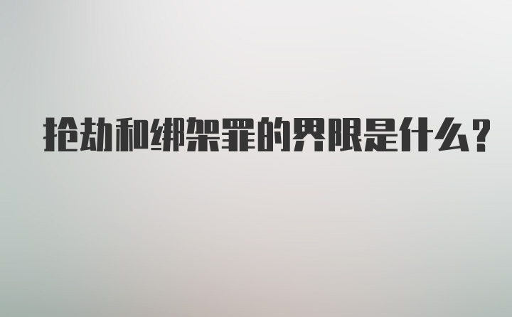 抢劫和绑架罪的界限是什么？