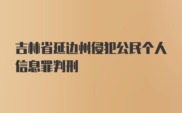 吉林省延边州侵犯公民个人信息罪判刑