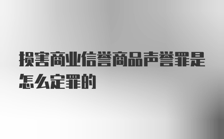 损害商业信誉商品声誉罪是怎么定罪的