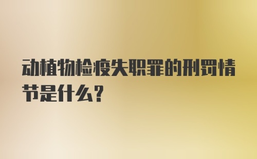 动植物检疫失职罪的刑罚情节是什么？