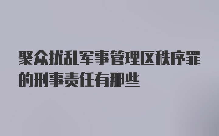 聚众扰乱军事管理区秩序罪的刑事责任有那些