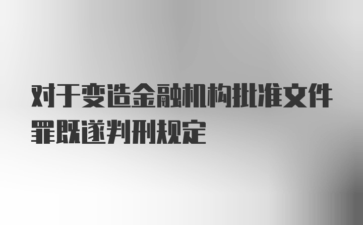 对于变造金融机构批准文件罪既遂判刑规定