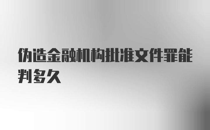 伪造金融机构批准文件罪能判多久