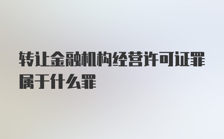 转让金融机构经营许可证罪属于什么罪