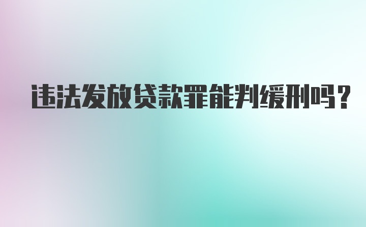 违法发放贷款罪能判缓刑吗？