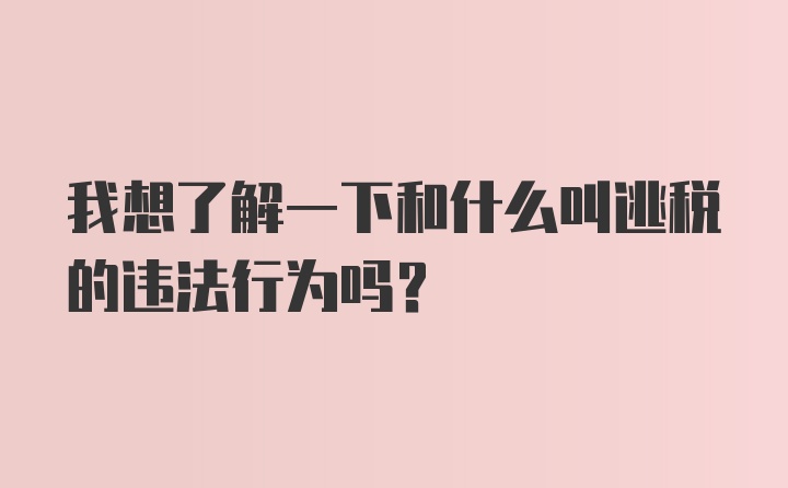 我想了解一下和什么叫逃税的违法行为吗？