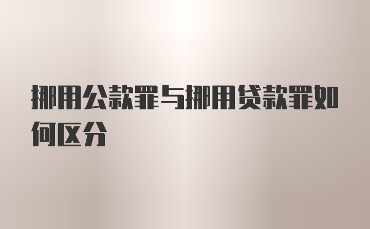 挪用公款罪与挪用贷款罪如何区分