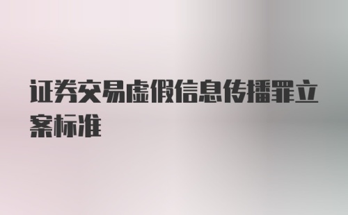 证券交易虚假信息传播罪立案标准