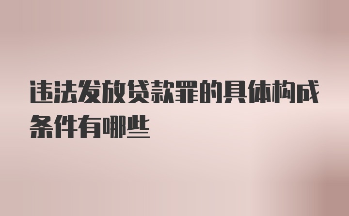 违法发放贷款罪的具体构成条件有哪些