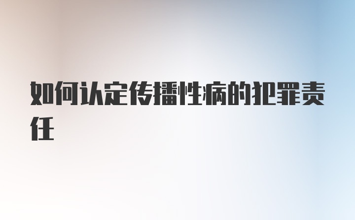 如何认定传播性病的犯罪责任