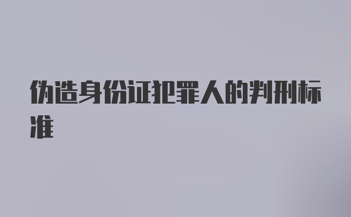 伪造身份证犯罪人的判刑标准