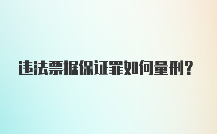 违法票据保证罪如何量刑？