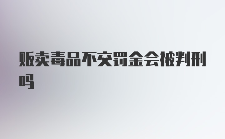 贩卖毒品不交罚金会被判刑吗