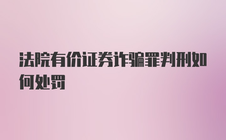 法院有价证券诈骗罪判刑如何处罚