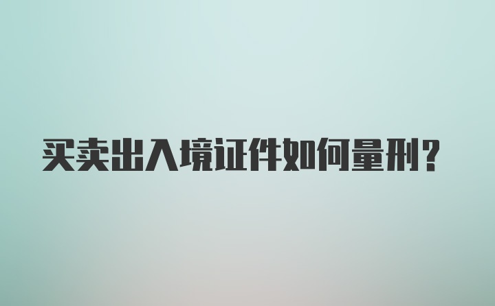 买卖出入境证件如何量刑？