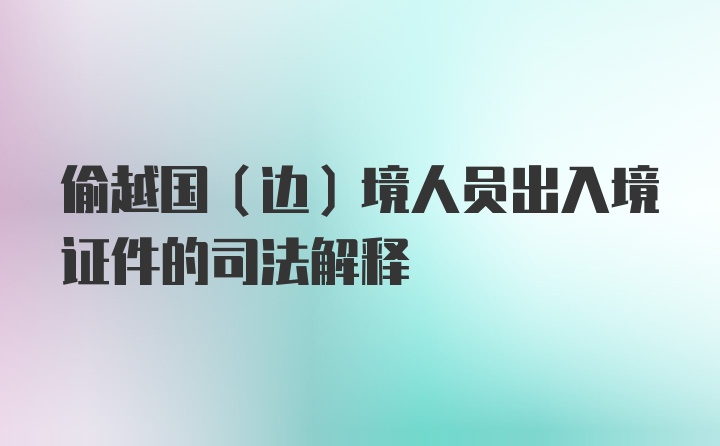 偷越国（边）境人员出入境证件的司法解释