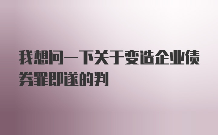 我想问一下关于变造企业债券罪即遂的判