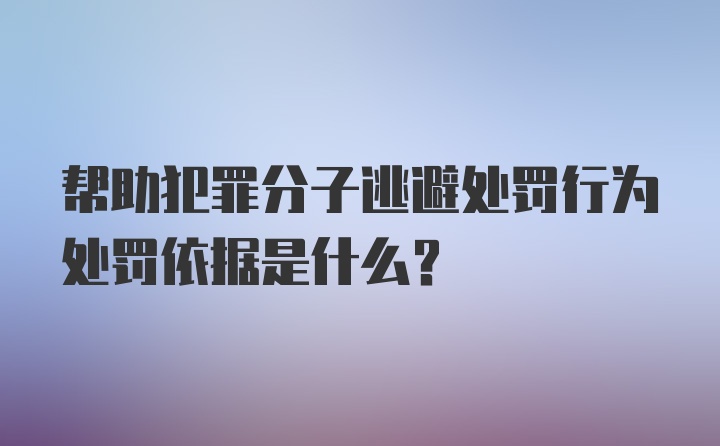 帮助犯罪分子逃避处罚行为处罚依据是什么?