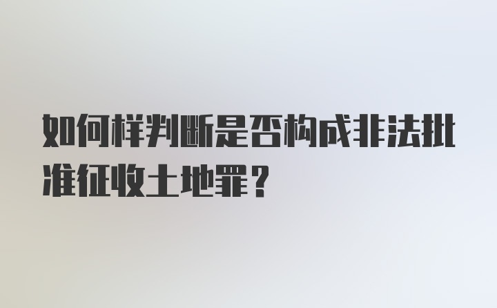 如何样判断是否构成非法批准征收土地罪？