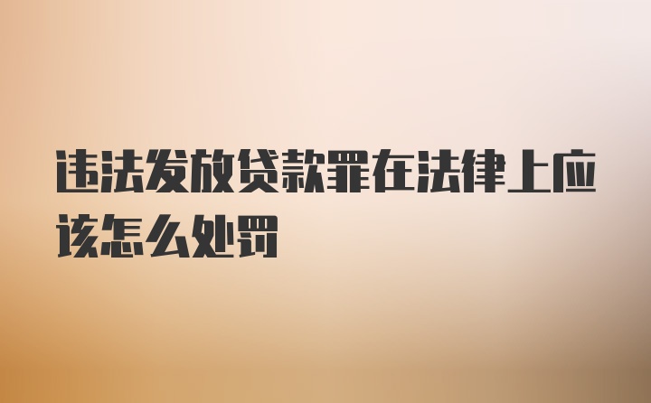 违法发放贷款罪在法律上应该怎么处罚