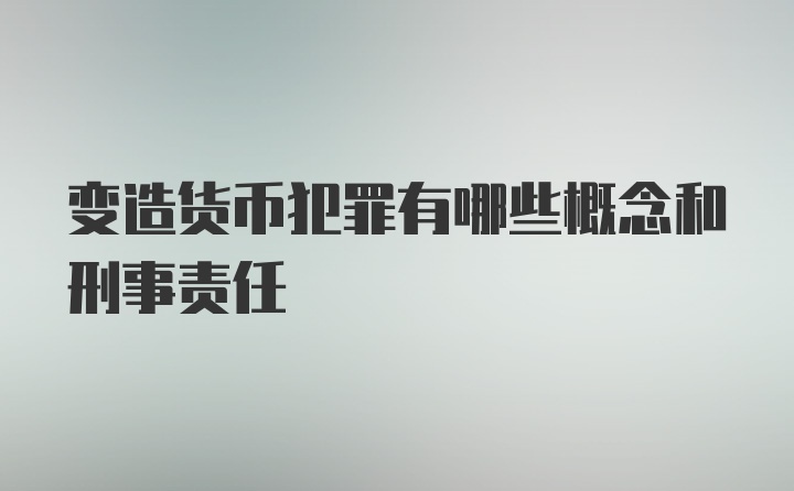 变造货币犯罪有哪些概念和刑事责任