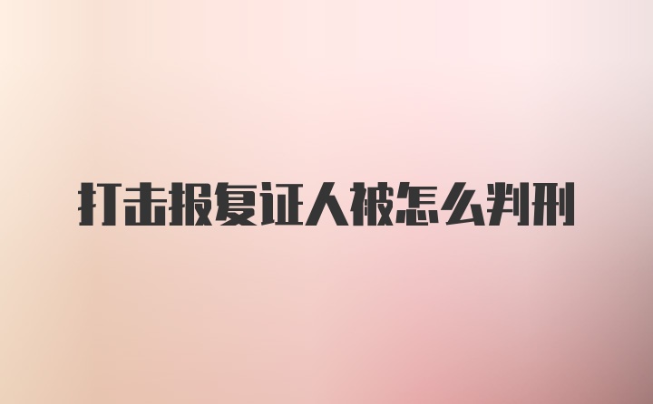 打击报复证人被怎么判刑