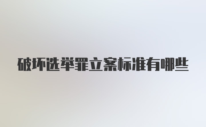 破坏选举罪立案标准有哪些