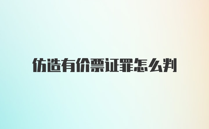 仿造有价票证罪怎么判