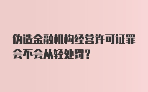 伪造金融机构经营许可证罪会不会从轻处罚?