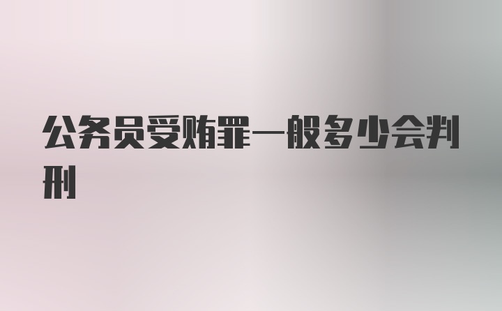 公务员受贿罪一般多少会判刑