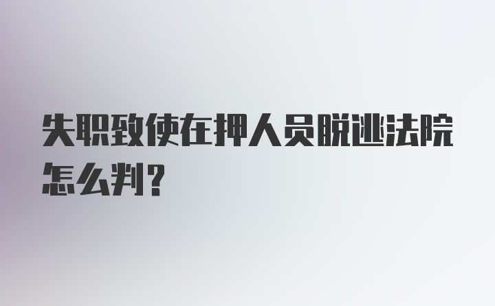 失职致使在押人员脱逃法院怎么判？