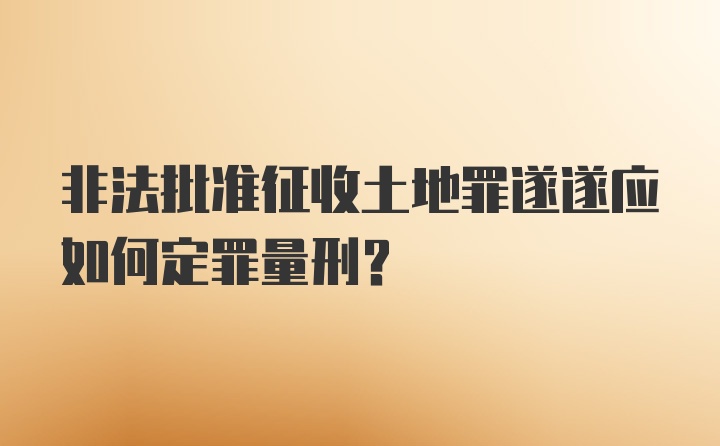 非法批准征收土地罪遂遂应如何定罪量刑?