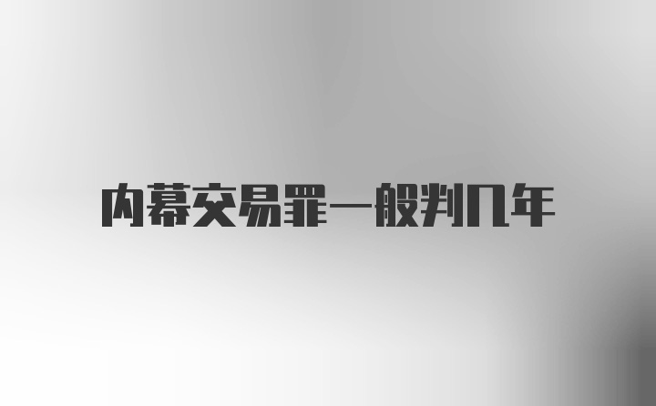 内幕交易罪一般判几年