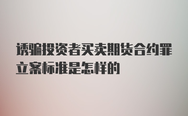 诱骗投资者买卖期货合约罪立案标准是怎样的