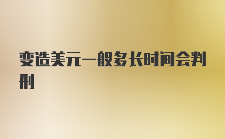 变造美元一般多长时间会判刑