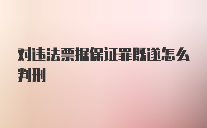 对违法票据保证罪既遂怎么判刑