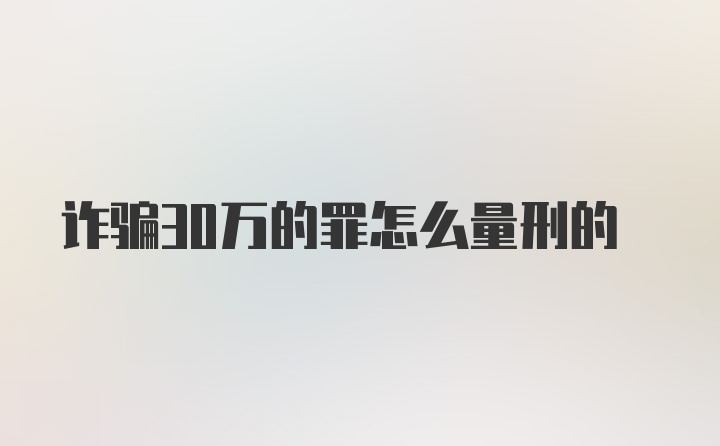 诈骗30万的罪怎么量刑的