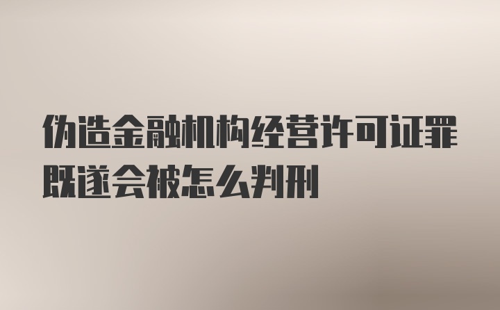 伪造金融机构经营许可证罪既遂会被怎么判刑